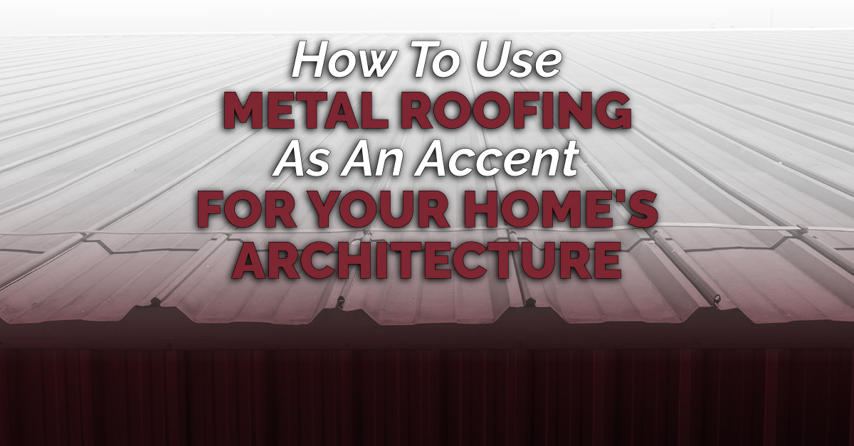 How To Use Metal Roofing As An Accent For Your Home's Architecture