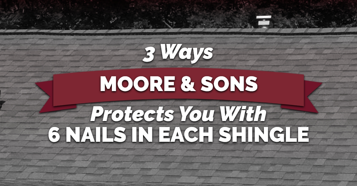 3 Ways Moore & Sons Protects You With 6 Nails In Each Shingle